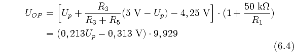 \begin{equation}
\begin{split}
U_{OP} &= \Bigl[ U_p + \frac{R_3}{R_3 + R_5}
(...
...R_1})\\ &= (0,213 U_p - 0,313\text{~V}) \cdot 9,929
\end{split} \end{equation}